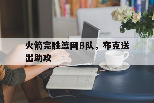 体育在线-火箭完胜篮网B队，布克送出助攻